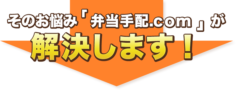 そのお悩み「 弁当手配.com 」が解決します！