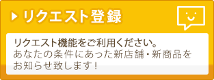 リクエスト登録リクエスト機能をご利用ください。あなたの条件にあった店舗・お弁当をお知らせ致します!