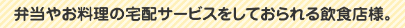 弁当やお料理の宅配サービスをしておられる飲食店様。