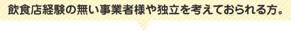 飲食店経験の無い事業者様や独立を考えておられる方。